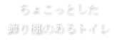 ちょこっとした 飾り棚のあるトイレ