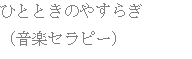 ひとときのやすらぎ （音楽セラピー）